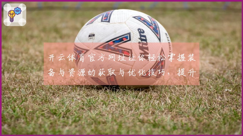 开云体育官方网址让你轻松掌握装备与资源的获取与优化技巧，提升游戏体验！