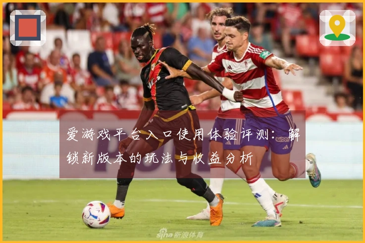 爱游戏平台入口使用体验评测：解锁新版本的玩法与收益分析