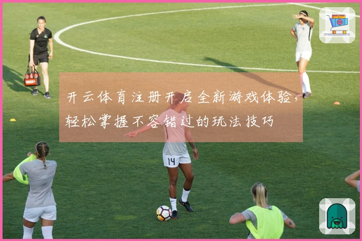 开云体育注册开启全新游戏体验，轻松掌握不容错过的玩法技巧