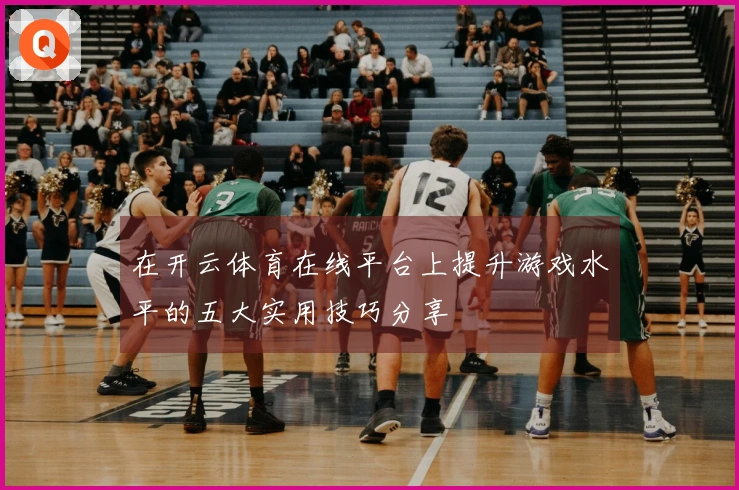 在开云体育在线平台上提升游戏水平的五大实用技巧分享