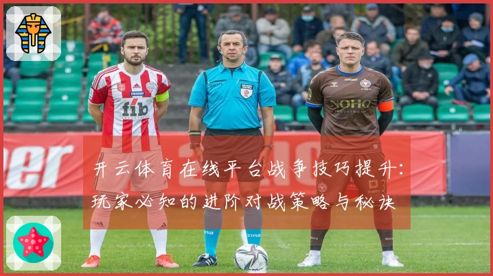 开云体育在线平台战争技巧提升：玩家必知的进阶对战策略与秘诀