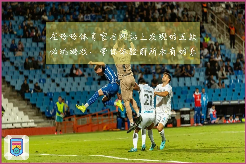 在哈哈体育官方网站上发现的五款必玩游戏，带你体验前所未有的乐趣！