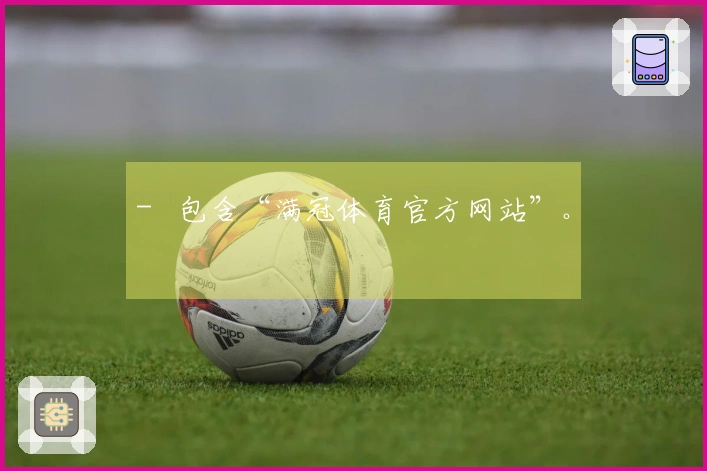 - 包含“满冠体育官方网站”。