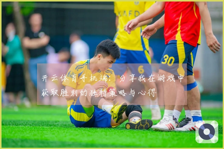 开云体育手机端：分享我在游戏中获取胜利的独特策略与心得