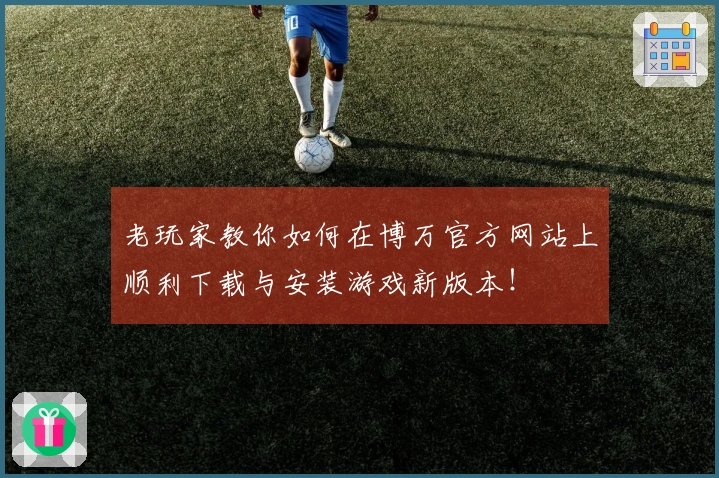 老玩家教你如何在博万官方网站上顺利下载与安装游戏新版本！