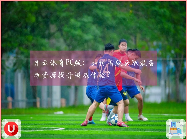 开云体育PC版：如何高效获取装备与资源提升游戏体验？