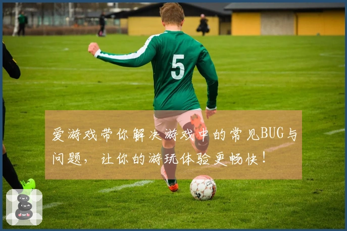 爱游戏带你解决游戏中的常见BUG与问题，让你的游玩体验更畅快！