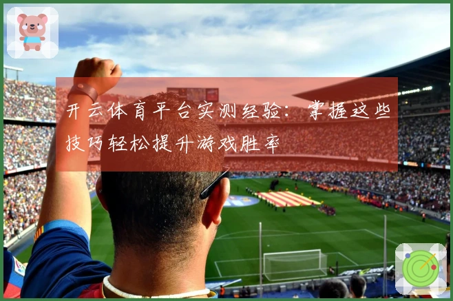 开云体育平台实测经验：掌握这些技巧轻松提升游戏胜率