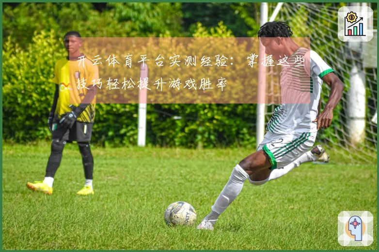 开云体育平台实测经验：掌握这些技巧轻松提升游戏胜率