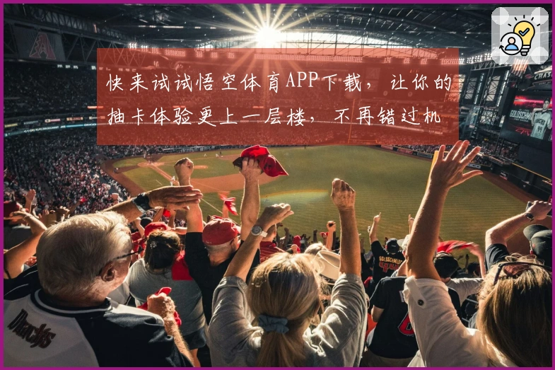 快来试试悟空体育APP下载,让你的抽卡体验更上一层楼,不再错过机会!